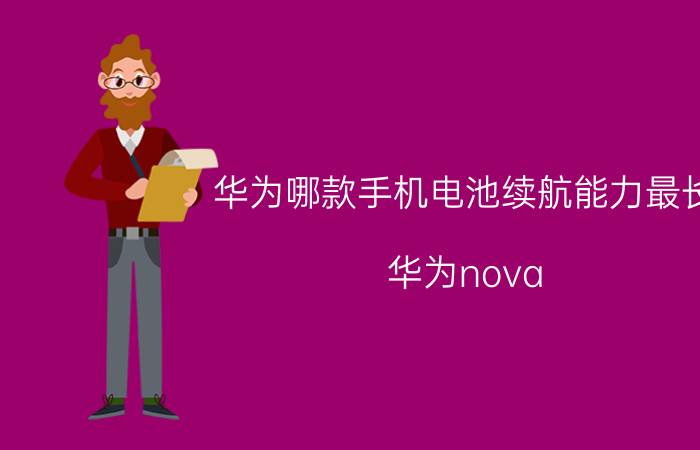 华为哪款手机电池续航能力最长 华为nova 9电池耐用吗？